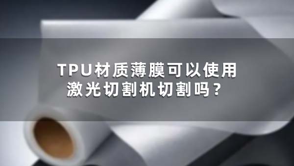 TPU材質(zhì)薄膜可以使用激光切割機(jī)切割嗎？(圖1)