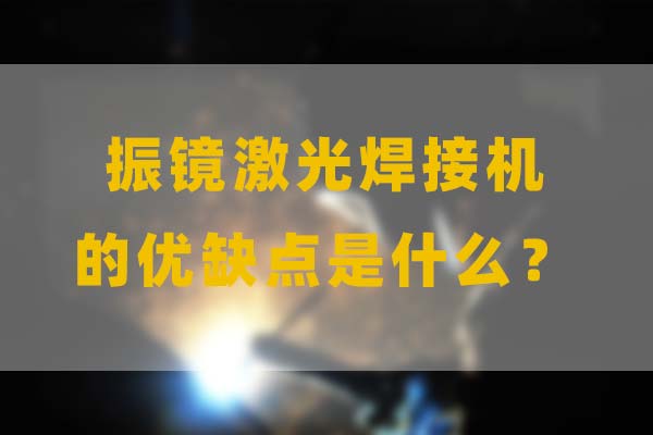 為什么要選擇振鏡激光焊接，他的優缺點是什么？(圖1)